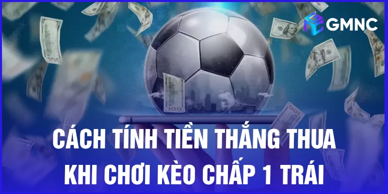 Cách tính tiền thắng thua khi chơi kèo chấp 1 trái