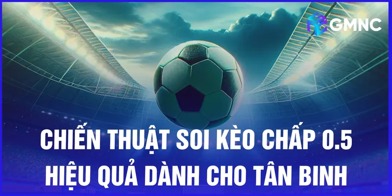 Chiến thuật soi kèo chấp 0.5 hiệu quả dành cho tân binh