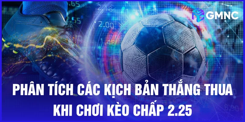 Phân tích các kịch bản thắng thua khi chơi kèo chấp 2.25