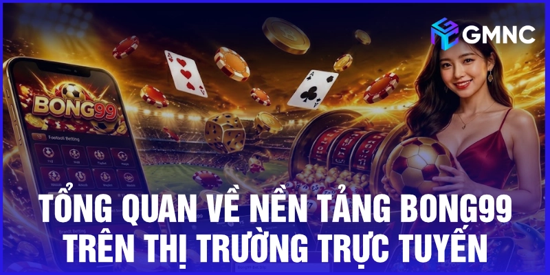 Tổng quan về nền tảng Bong99 trên thị trường trực tuyến